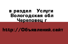  в раздел : Услуги . Вологодская обл.,Череповец г.